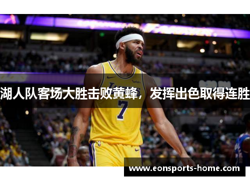 湖人队客场大胜击败黄蜂，发挥出色取得连胜
