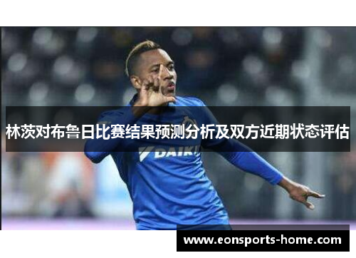 林茨对布鲁日比赛结果预测分析及双方近期状态评估
